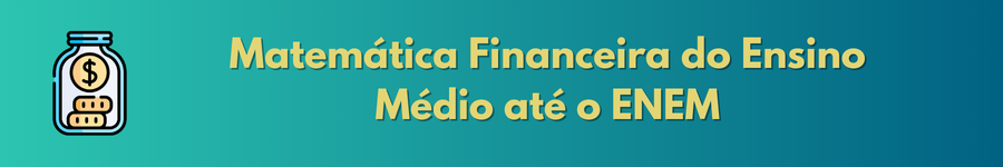 Matemática Financeira do Ensino Médio até o ENEM